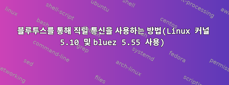 블루투스를 통해 직렬 통신을 사용하는 방법(Linux 커널 5.10 및 bluez 5.55 사용)