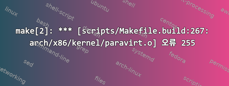 make[2]: *** [scripts/Makefile.build:267: arch/x86/kernel/paravirt.o] 오류 255