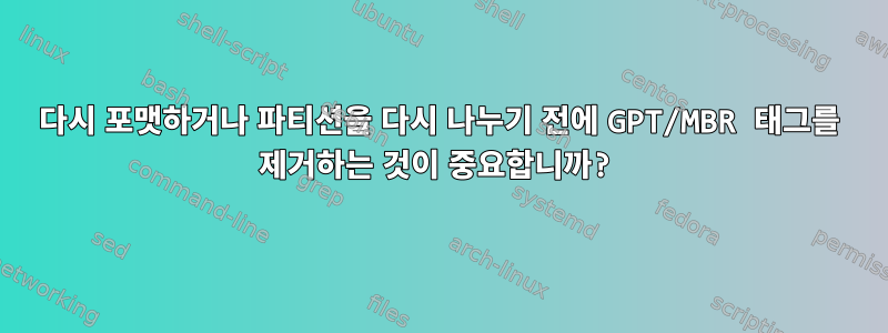 다시 포맷하거나 파티션을 다시 나누기 전에 GPT/MBR 태그를 제거하는 것이 중요합니까?