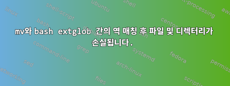 mv와 bash extglob 간의 역 매칭 후 파일 및 디렉터리가 손실됩니다.