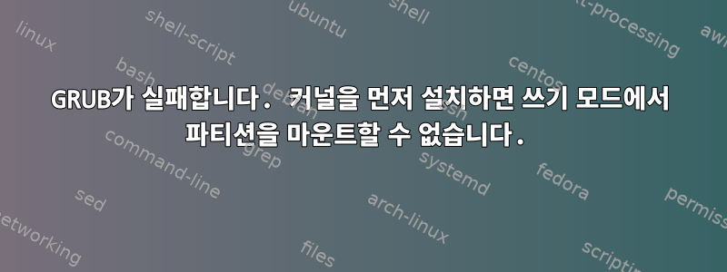 GRUB가 실패합니다. 커널을 먼저 설치하면 쓰기 모드에서 파티션을 마운트할 수 없습니다.