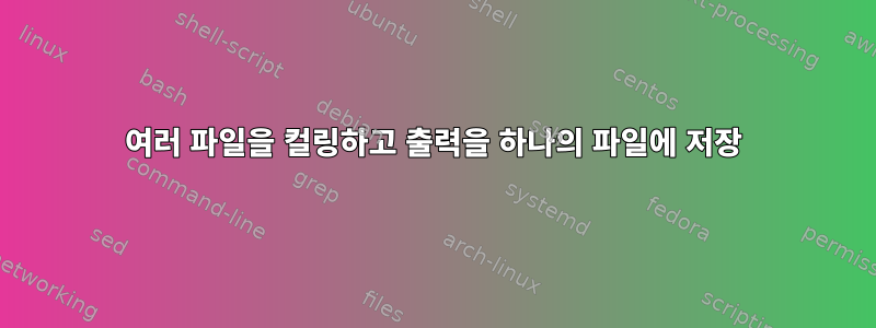 여러 파일을 컬링하고 출력을 하나의 파일에 저장