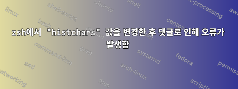 zsh에서 "histchars" 값을 변경한 후 댓글로 인해 오류가 발생함