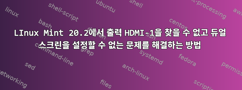 LInux Mint 20.2에서 출력 HDMI-1을 찾을 수 없고 듀얼 스크린을 설정할 수 없는 문제를 해결하는 방법