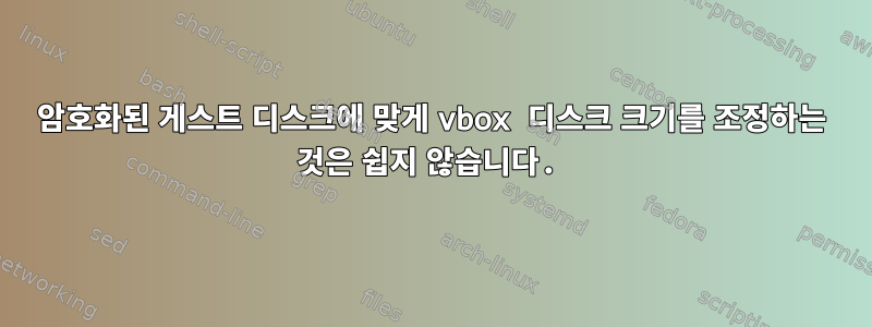 암호화된 게스트 디스크에 맞게 vbox 디스크 크기를 조정하는 것은 쉽지 않습니다.