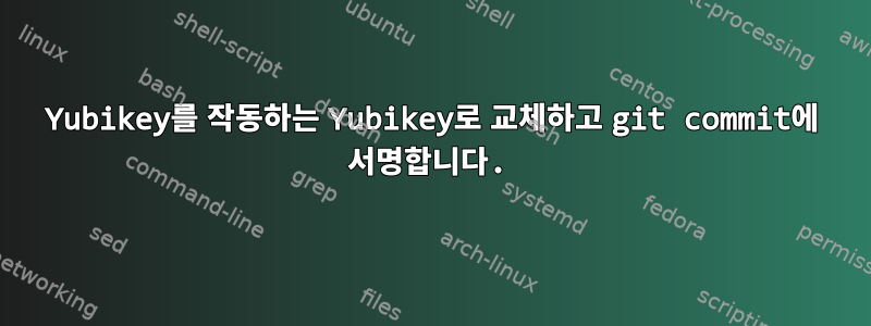 Yubikey를 작동하는 Yubikey로 교체하고 git commit에 서명합니다.