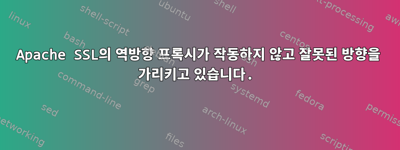 Apache SSL의 역방향 프록시가 작동하지 않고 잘못된 방향을 가리키고 있습니다.