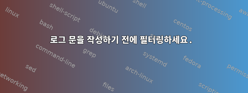 로그 문을 작성하기 전에 필터링하세요.