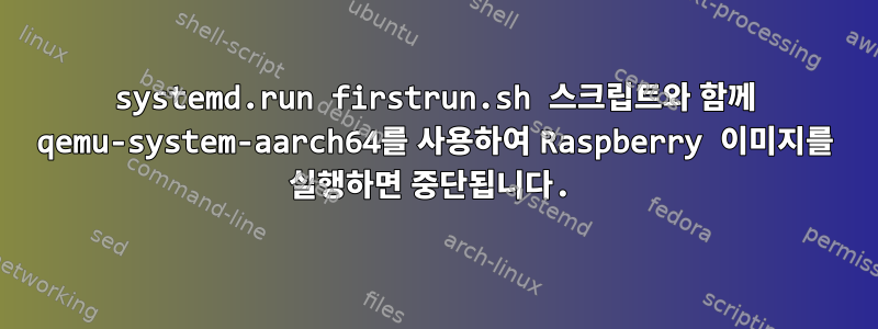 systemd.run firstrun.sh 스크립트와 함께 qemu-system-aarch64를 사용하여 Raspberry 이미지를 실행하면 중단됩니다.