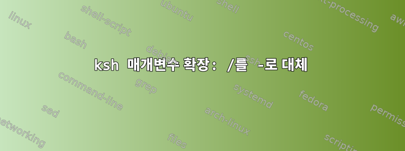 ksh 매개변수 확장: /를 -로 대체