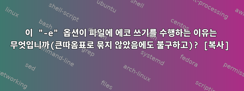 이 "-e" 옵션이 파일에 에코 쓰기를 수행하는 이유는 무엇입니까(큰따옴표로 묶지 않았음에도 불구하고)? [복사]