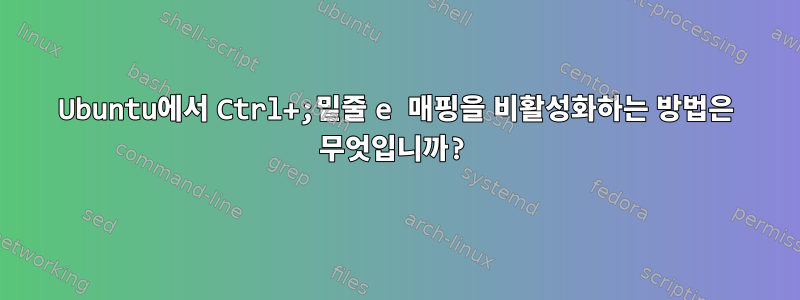 Ubuntu에서 Ctrl+;밑줄 e 매핑을 비활성화하는 방법은 무엇입니까?