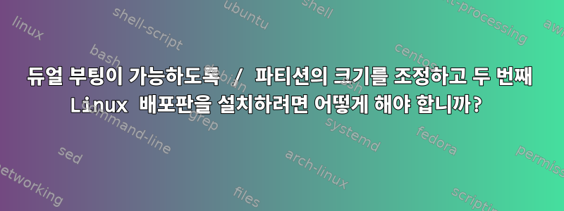 듀얼 부팅이 가능하도록 / 파티션의 크기를 조정하고 두 번째 Linux 배포판을 설치하려면 어떻게 해야 합니까?