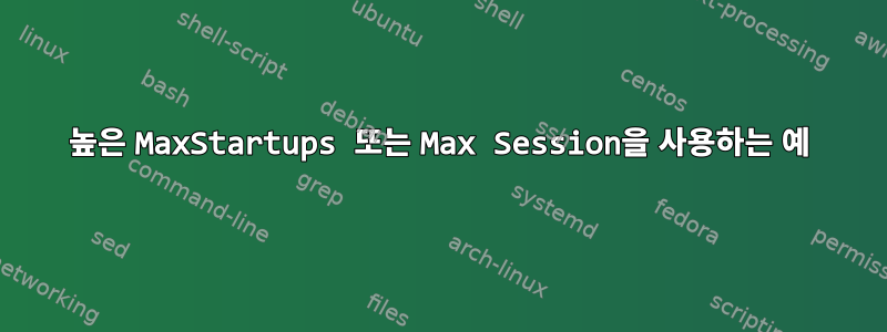 높은 MaxStartups 또는 Max Session을 사용하는 예