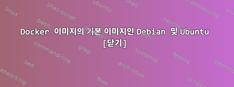 Docker 이미지의 기본 이미지인 Debian 및 Ubuntu [닫기]