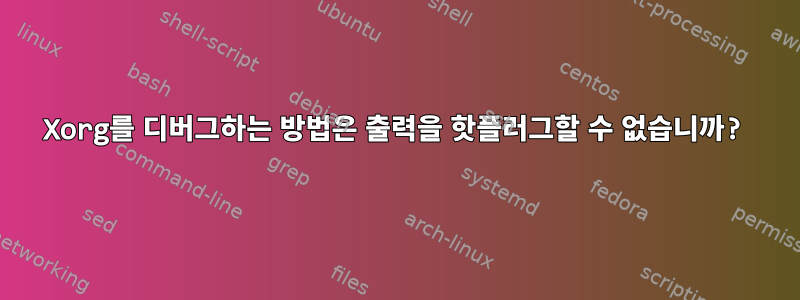 Xorg를 디버그하는 방법은 출력을 핫플러그할 수 없습니까?