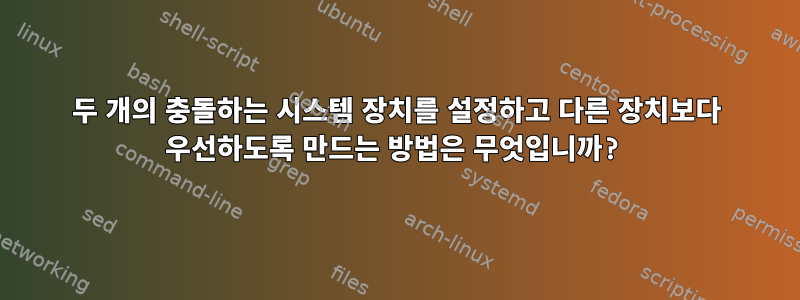 두 개의 충돌하는 시스템 장치를 설정하고 다른 장치보다 우선하도록 만드는 방법은 무엇입니까?