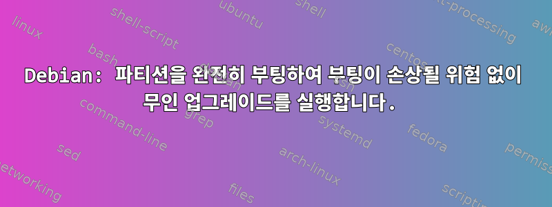 Debian: 파티션을 완전히 부팅하여 부팅이 손상될 위험 없이 무인 업그레이드를 실행합니다.