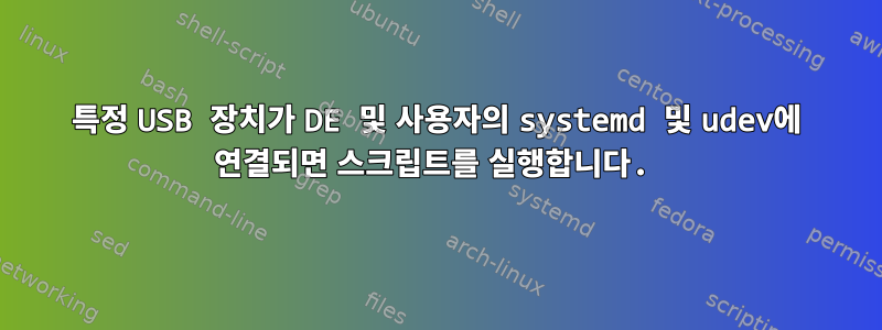 특정 USB 장치가 DE 및 사용자의 systemd 및 udev에 연결되면 스크립트를 실행합니다.