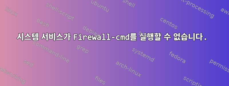 시스템 서비스가 Firewall-cmd를 실행할 수 없습니다.