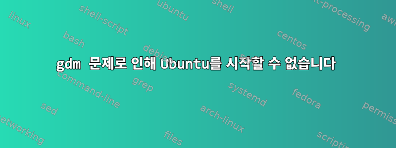 gdm 문제로 인해 Ubuntu를 시작할 수 없습니다