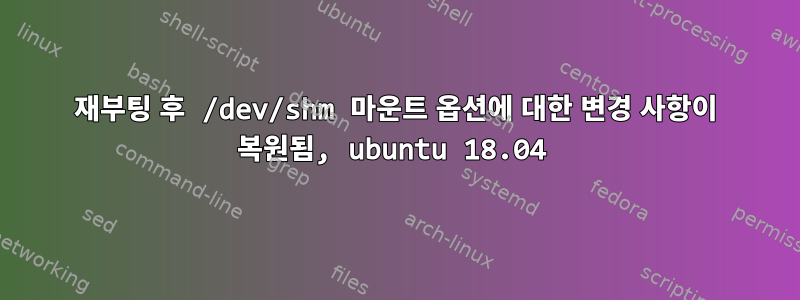 재부팅 후 /dev/shm 마운트 옵션에 대한 변경 사항이 복원됨, ubuntu 18.04