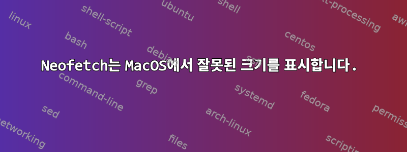 Neofetch는 MacOS에서 잘못된 크기를 표시합니다.