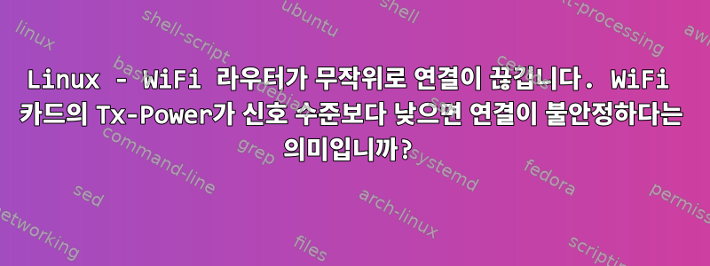 Linux - WiFi 라우터가 무작위로 연결이 끊깁니다. WiFi 카드의 Tx-Power가 신호 수준보다 낮으면 연결이 불안정하다는 의미입니까?