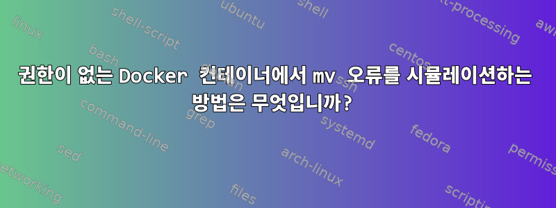 권한이 없는 Docker 컨테이너에서 mv 오류를 시뮬레이션하는 방법은 무엇입니까?