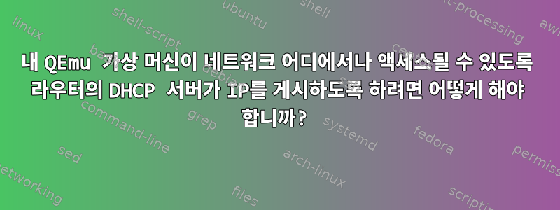 내 QEmu 가상 머신이 네트워크 어디에서나 액세스될 수 있도록 라우터의 DHCP 서버가 IP를 게시하도록 하려면 어떻게 해야 합니까?