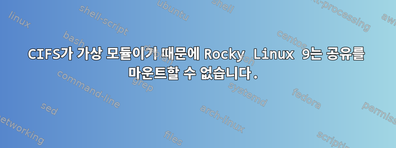 CIFS가 가상 모듈이기 때문에 Rocky Linux 9는 공유를 마운트할 수 없습니다.