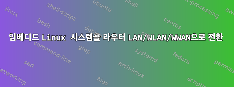 임베디드 Linux 시스템을 라우터 LAN/WLAN/WWAN으로 전환