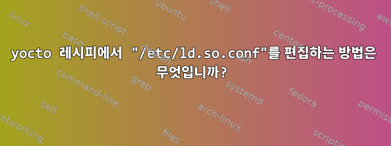 yocto 레시피에서 "/etc/ld.so.conf"를 편집하는 방법은 무엇입니까?