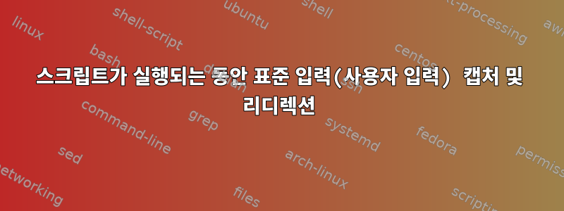 스크립트가 실행되는 동안 표준 입력(사용자 입력) 캡처 및 리디렉션