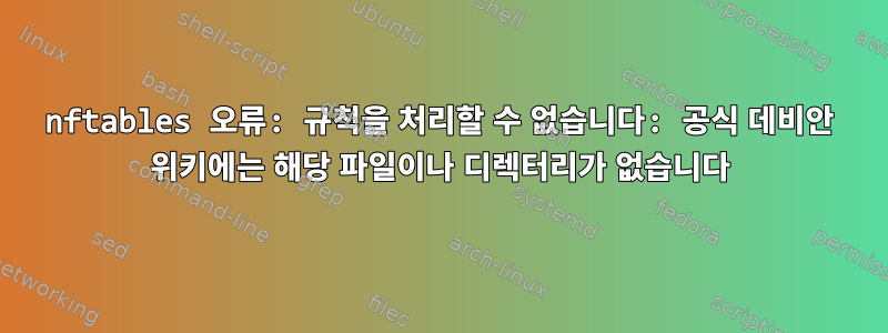 nftables 오류: 규칙을 처리할 수 없습니다: 공식 데비안 위키에는 해당 파일이나 디렉터리가 없습니다