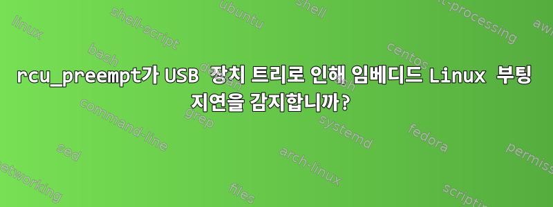 rcu_preempt가 USB 장치 트리로 인해 임베디드 Linux 부팅 지연을 감지합니까?