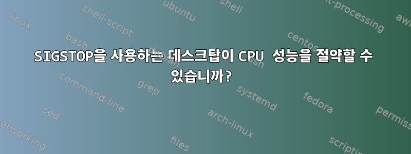 SIGSTOP을 사용하는 데스크탑이 CPU 성능을 절약할 수 있습니까?