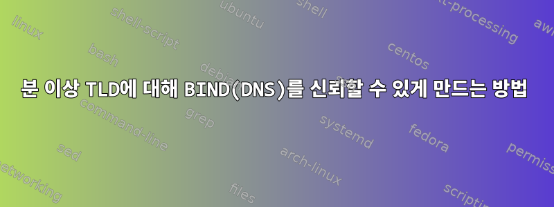 1분 이상 TLD에 대해 BIND(DNS)를 신뢰할 수 있게 만드는 방법