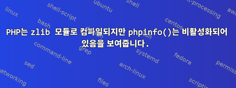 PHP는 zlib 모듈로 컴파일되지만 phpinfo()는 비활성화되어 있음을 보여줍니다.