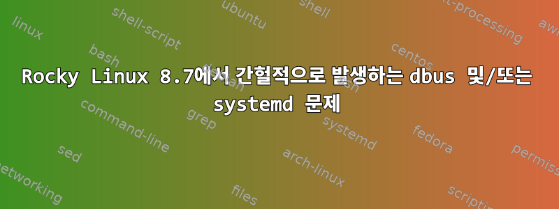 Rocky Linux 8.7에서 간헐적으로 발생하는 dbus 및/또는 systemd 문제