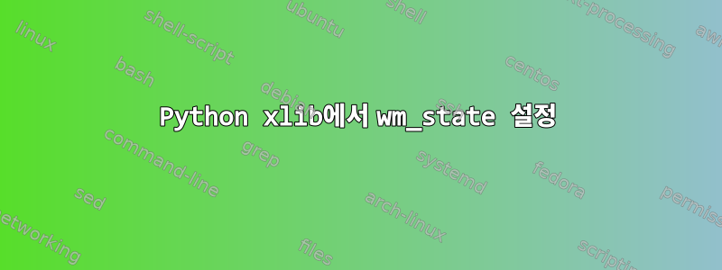 Python xlib에서 wm_state 설정