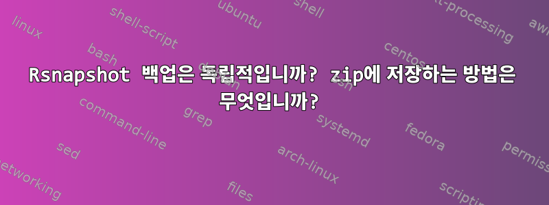 Rsnapshot 백업은 독립적입니까? zip에 저장하는 방법은 무엇입니까?