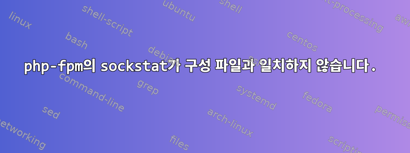 php-fpm의 sockstat가 구성 파일과 일치하지 않습니다.