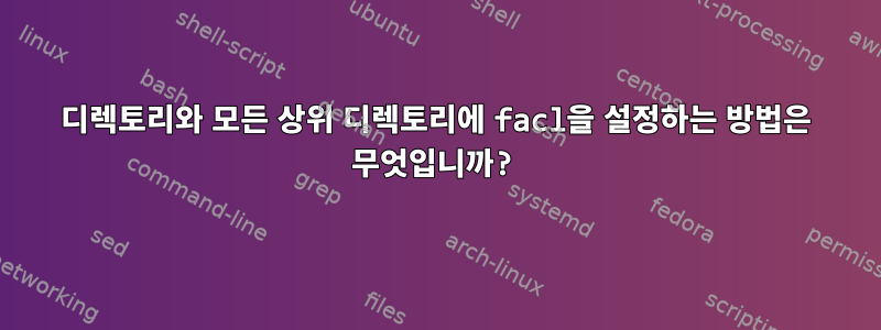 디렉토리와 모든 상위 디렉토리에 facl을 설정하는 방법은 무엇입니까?