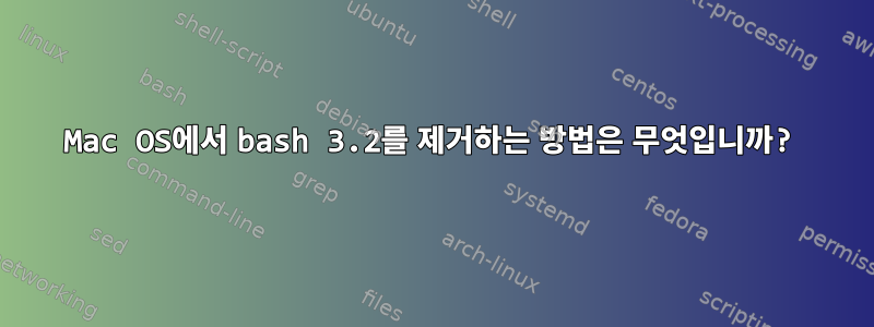 Mac OS에서 bash 3.2를 제거하는 방법은 무엇입니까?