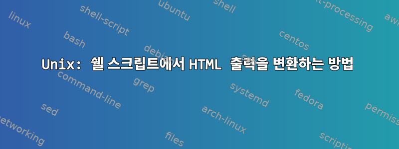 Unix: 쉘 스크립트에서 HTML 출력을 변환하는 방법