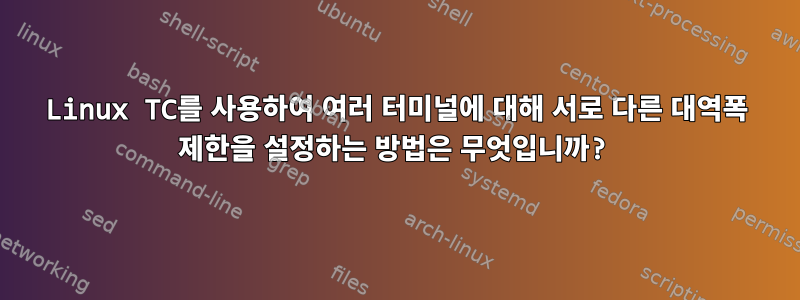 Linux TC를 사용하여 여러 터미널에 대해 서로 다른 대역폭 제한을 설정하는 방법은 무엇입니까?