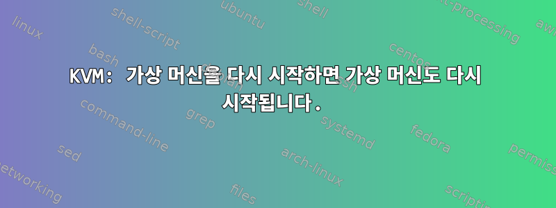 KVM: 가상 머신을 다시 시작하면 가상 머신도 다시 시작됩니다.