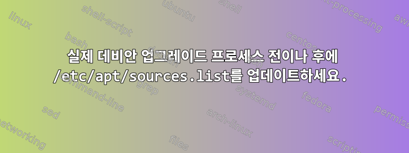 실제 데비안 업그레이드 프로세스 전이나 후에 /etc/apt/sources.list를 업데이트하세요.