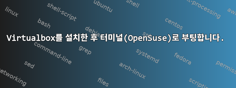 Virtualbox를 설치한 후 터미널(OpenSuse)로 부팅합니다.